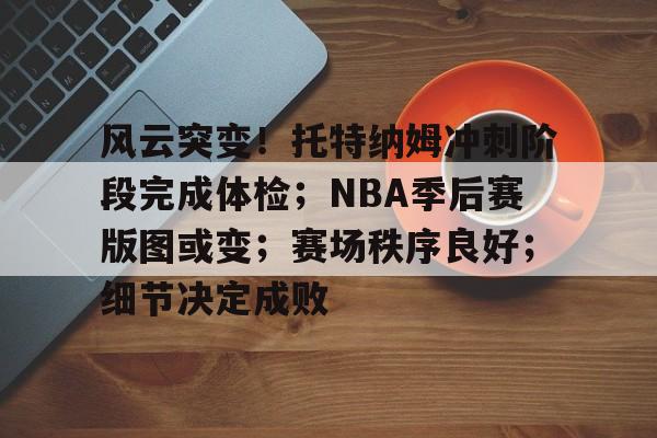 开云在线-风云突变！托特纳姆冲刺阶段完成体检；NBA季后赛版图或变；赛场秩序良好；细节决定成败(2025nba季后赛对阵图最新)