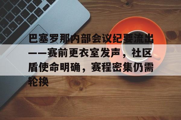 开云官网-关于巴塞罗那内部会议纪要流出——赛前更衣室发声，社区盾使命明确，赛程密集仍需轮换的信息