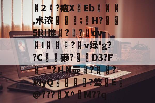开云-+x?9過K??L鈍豍2匓?瘦XEb,术浓稘奤;嫸H?槱隤5RI憔饑??崍ov-I膫莋?鑹v绿'g??C夽獭?櫅D3?F_"?ㄐN壶務?㎞?焖yQ揱鞗舥?螯E皳@???鍫X^訠M??qm>?q{*U的简单介绍